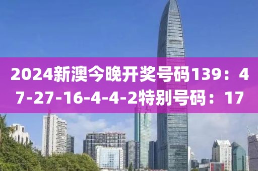2024新澳今晚开奖号码139：47-27-16-4-4-2特别号码：17