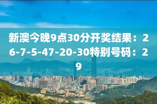 新澳今晚9点30分开奖结果：26-7-5-47-20-30特别号码：29