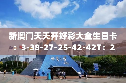 新澳门天天开好彩大全生日卡：3-38-27-25-42-42T：2