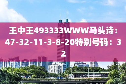 王中王493333WWW马头诗：47-32-11-3-8-20特别号码：32
