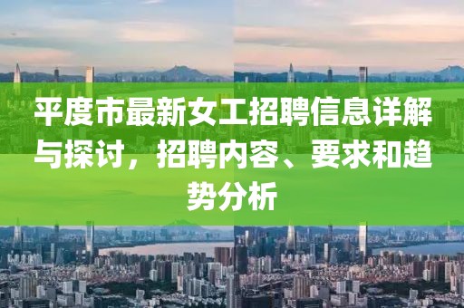 平度市最新女工招聘信息详解与探讨，招聘内容、要求和趋势分析
