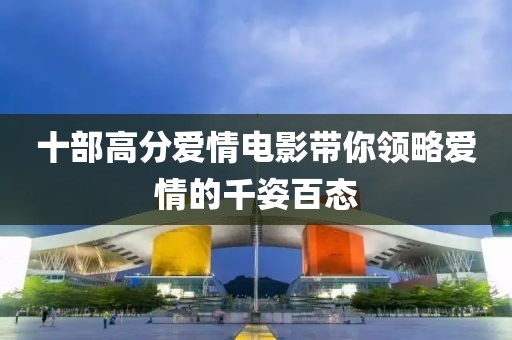 十部高分爱情电影带你领略爱情的千姿百态