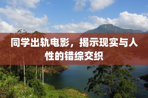 同学出轨电影，揭示现实与人性的错综交织
