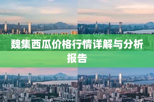 魏集西瓜价格行情详解与分析报告
