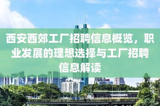 西安西郊工厂招聘信息概览，职业发展的理想选择与工厂招聘信息解读