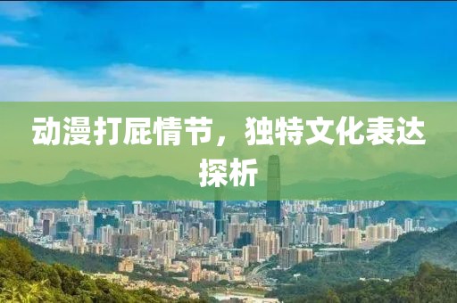 动漫打屁情节，独特文化表达探析
