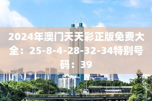 2024年澳门天天彩正版免费大全：25-8-4-28-32-34特别号码：39