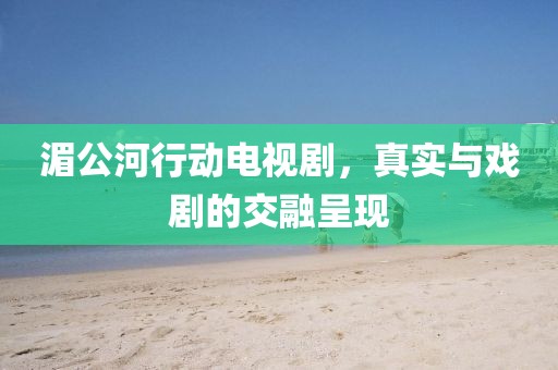 湄公河行动电视剧，真实与戏剧的交融呈现