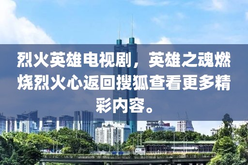 烈火英雄电视剧，英雄之魂燃烧烈火心返回搜狐查看更多精彩内容。