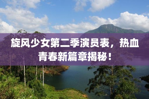 旋风少女第二季演员表，热血青春新篇章揭秘！