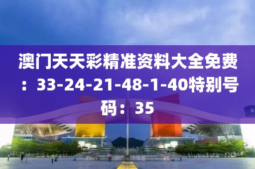 澳门天天彩精准资料大全免费：33-24-21-48-1-40特别号码：35