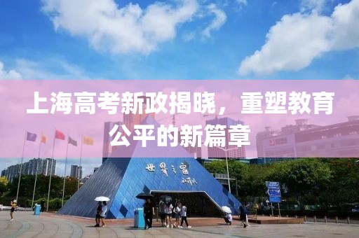上海高考新政揭晓，重塑教育公平的新篇章
