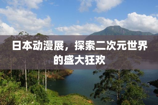 日本动漫展，探索二次元世界的盛大狂欢