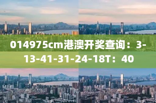 014975cm港澳开奖查询：3-13-41-31-24-18T：40