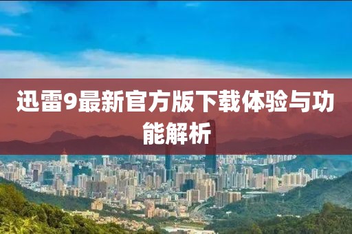 迅雷9最新官方版下载体验与功能解析