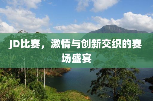 JD比赛，激情与创新交织的赛场盛宴