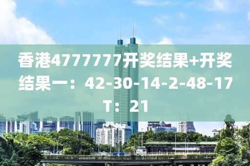 香港4777777开奖结果+开奖结果一：42-30-14-2-48-17T：21