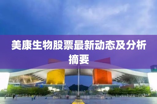 美康生物股票最新动态及分析摘要
