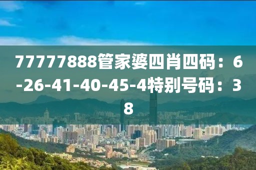 77777888管家婆四肖四码：6-26-41-40-45-4特别号码：38