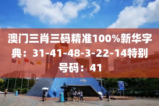 澳门三肖三码精准100%新华字典：31-41-48-3-22-14特别号码：41