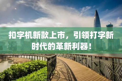 扣字机新款上市，引领打字新时代的革新利器！