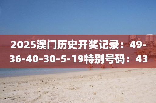 2025澳门历史开奖记录：49-36-40-30-5-19特别号码：43