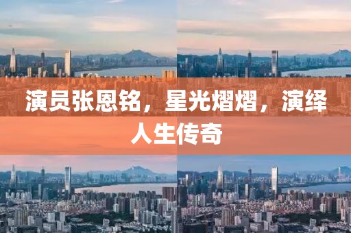 演员张恩铭，星光熠熠，演绎人生传奇
