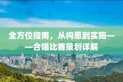 全方位指南，从构思到实施——合唱比赛策划详解