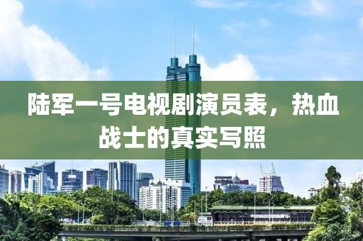 陆军一号电视剧演员表，热血战士的真实写照