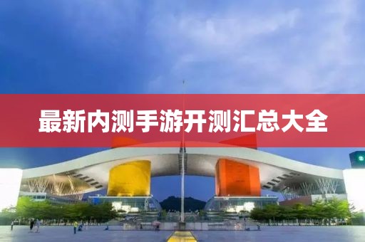 最新内测手游开测汇总大全