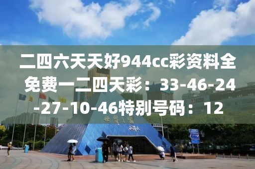 二四六天天好944cc彩资料全 免费一二四天彩：33-46-24-27-10-46特别号码：12