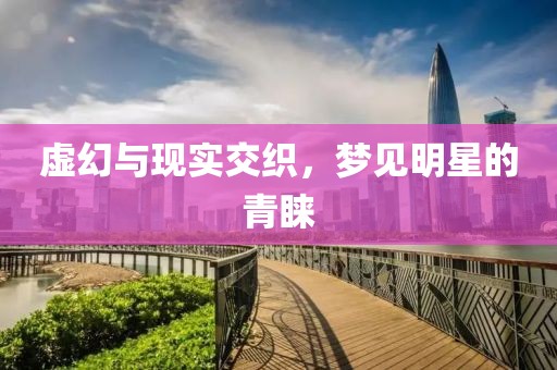 虚幻与现实交织，梦见明星的青睐