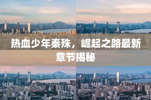 热血少年秦殊，崛起之路最新章节揭秘