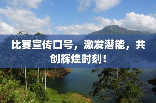 比赛宣传口号，激发潜能，共创辉煌时刻！