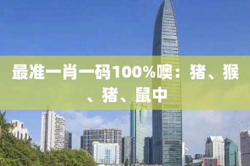 最准一肖一码100%噢：猪、猴、猪、鼠中