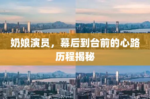 奶娘演员，幕后到台前的心路历程揭秘