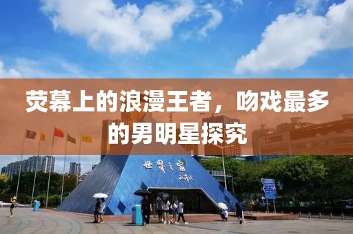 荧幕上的浪漫王者，吻戏最多的男明星探究