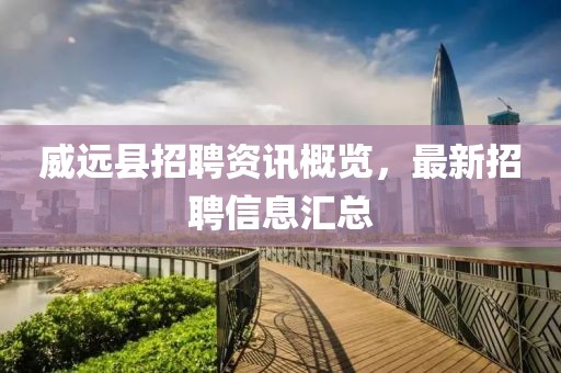 威远县招聘资讯概览，最新招聘信息汇总