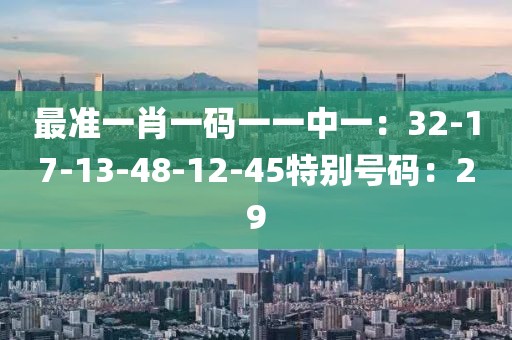 最准一肖一码一一中一：32-17-13-48-12-45特别号码：29