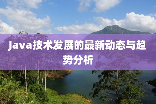 Java技术发展的最新动态与趋势分析