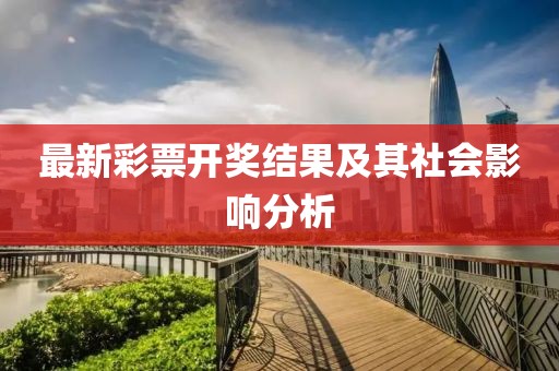 最新彩票开奖结果及其社会影响分析