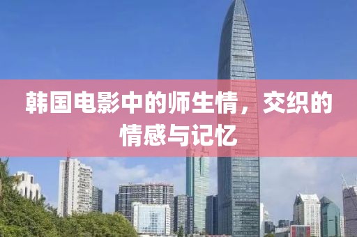 韩国电影中的师生情，交织的情感与记忆