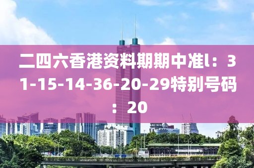 二四六香港资料期期中准l：31-15-14-36-20-29特别号码：20