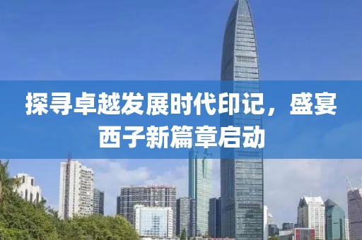 探寻卓越发展时代印记，盛宴西子新篇章启动