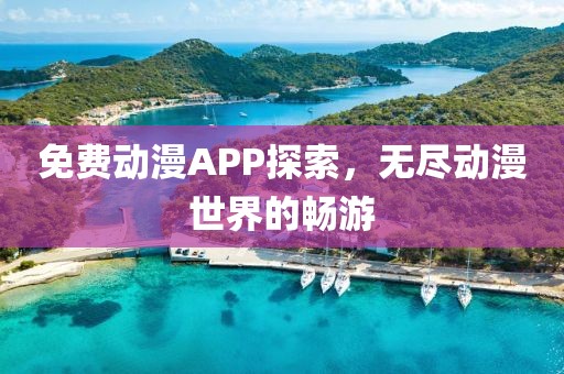 免费动漫APP探索，无尽动漫世界的畅游