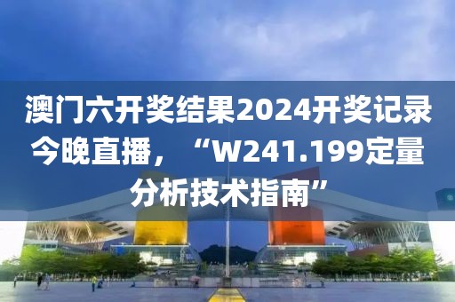 澳门六开奖结果2024开奖记录今晚直播，“W241.199定量分析技术指南”