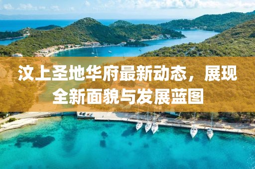 汶上圣地华府最新动态，展现全新面貌与发展蓝图