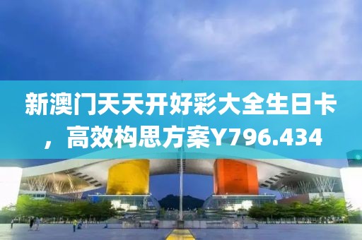 新澳门天天开好彩大全生日卡，高效构思方案Y796.434
