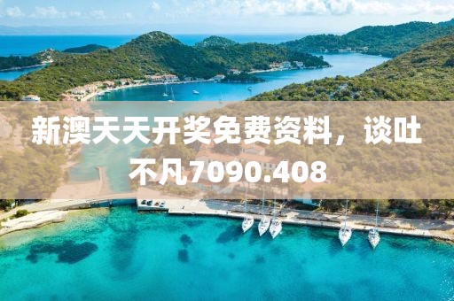 新澳天天开奖免费资料，谈吐不凡7090.408