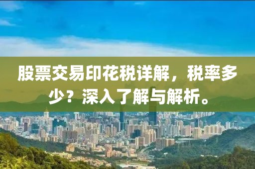 股票交易印花税详解，税率多少？深入了解与解析。